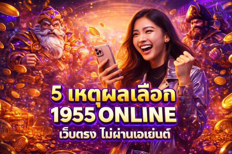 5 เหตุผลเลือก 1955ONLINE เว็บตรง ไม่ผ่านเอเย่นต์